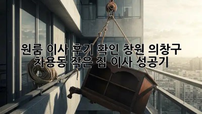 원룸 이사 후기 확인: 창원 의창구 차용동 작은 집 이사 성공기!