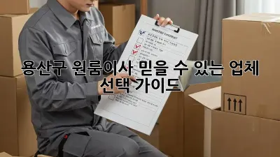 용산구 원룸이사, 믿을 수 있는 업체 선택 가이드