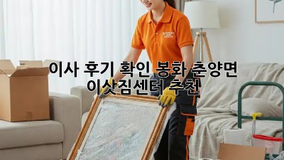 이사 후기 확인: 봉화 춘양면 이삿짐센터 추천! ✨